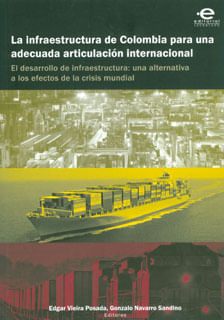 La infraestructura de Colombia para una adecuada articulación internacional. El desarrollo de infraestructura. Una alternativa a los efectos de l...