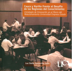 Cauca y Nariño frente al desafío de las regiones del conocimiento: estrategia de innovación en el marco del relacionamiento universidad empresa...