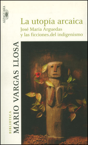La utopía arcaica José María Arguedas y las ficciones del indigenismo