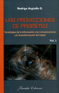 Las proyecciones de Prometeo Tecnologías de la información y las comunicaciones y la transformación del sujeto Vol 1