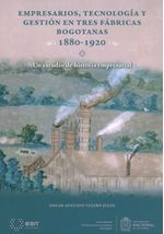 empresarios-tecnologia-y-gestion-en-tres-fabricas-bogotanas-1880-1920-9789587566246-unal