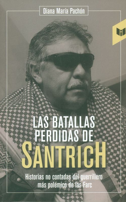 Las batallas perdidas de Santrich Historias no contadas del guerrillero más polémico de las Farc
