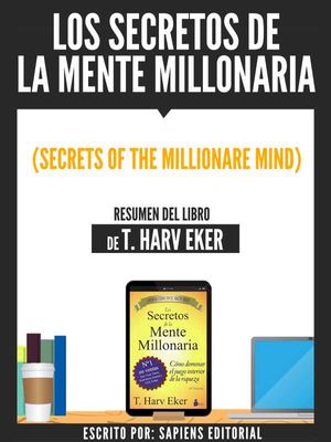 Los Secretos De La Mente Millonaria (Secrets Of The Millionare Mind) - Resumen Del Libro De T. Harv Eker