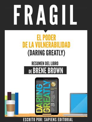 Fragil: El Poder De La Vulnerabilidad (Daring Greatly) - Resumen Del Libro De Brene Brown