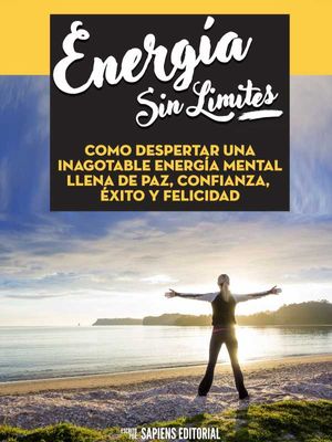 Energia Sin Limites: Como Despertar Una Inagotable Energia Mental Llena De Paz, Confianza, Exito Y Felicidad