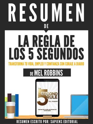 Resumen De "La Regla De Los 5 Segundos: Transforma Tu Vida, Empleo Y Confianza Con Coraje A Diario - De Mel Robbins"