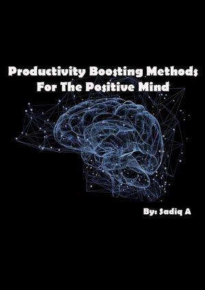 Productivity Boosting Methods; For The Positive Mind
