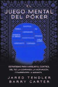 El Juego Mental Del Poker. Estrategias Para Manejar El Control Del Tilt, La Confianza, La Motivación