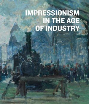 Impressionism In The Age Of Industry