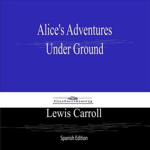 Alices Adventures Under Ground (Spanish Edition)