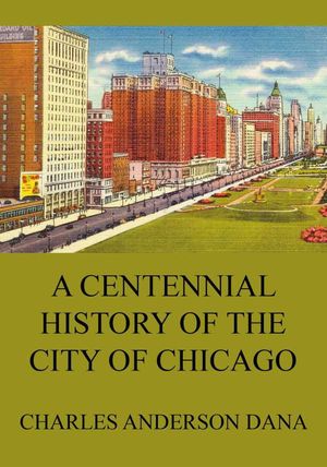 A Centennial history of the city of Chicago
