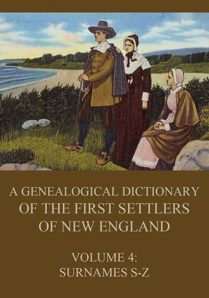 A genealogical dictionary of the first settlers of New England, Volume 4