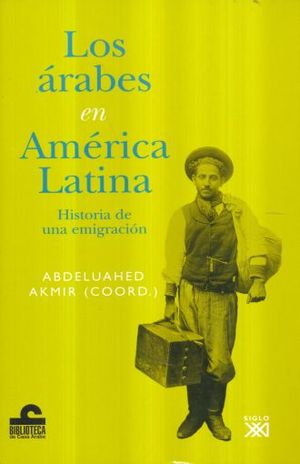 ARABES EN AMERICA LATINA, LOS. HISTORIA DE UNA EMIGRACION
