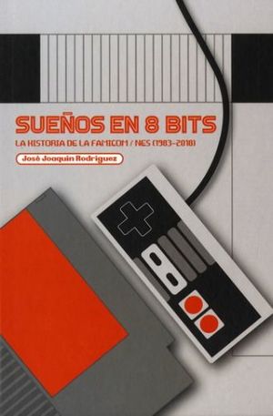 SUEÑOS EN 8 BITS. LA HISTORIA DE LA FAMICOM/NES (1983-2018) / PD.