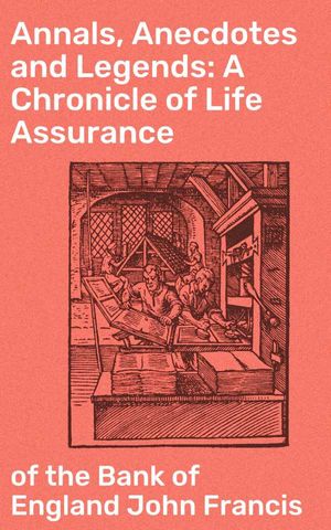 Annals, Anecdotes and Legends: A Chronicle of Life Assurance