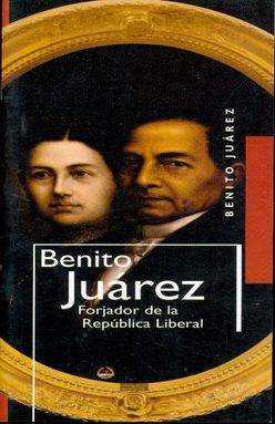 BENITO JUAREZ FORJADOR DE LA REPUBLICA LIBERAL