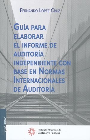 GUIA PARA ELABORAR EL INFORME DE AUDITORIA INDEPENDIENTE CON BASE EN NORMAS INTERNACIONALES DE AUDITORIA / 2 ED.
