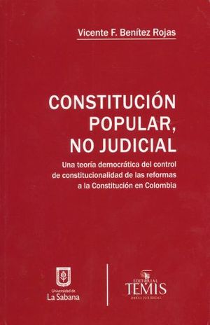 CONSTITUCION POPULAR NO JUDICIAL. UNA TEORIA DEMOCRATICA DEL CONTROL DE CONSTITUCIONALIDAD DE LAS REFORMAS A LA CONSTITUCION EN COLOMBIA