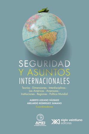Seguridad y asuntos internacionales. Teorías, dimensiones, interdisciplinas, las américas, amenazas, instituciones, regiones y políticas ...