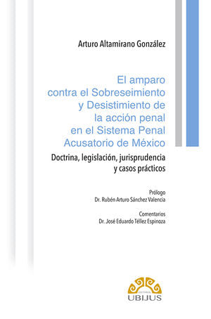 El amparo contra el sobreseimiento y desistimiento de la acción penal en el sistema penal acusatorio de México. Doctrina, legislación, ju...