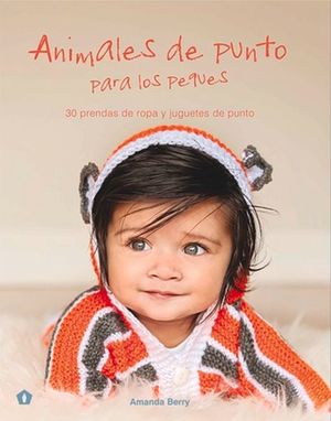 ANIMALES DE PUNTO PARA LOS PEQUES. 30 PRENDAS DE ROPA Y JUGUETES DE PUNTO