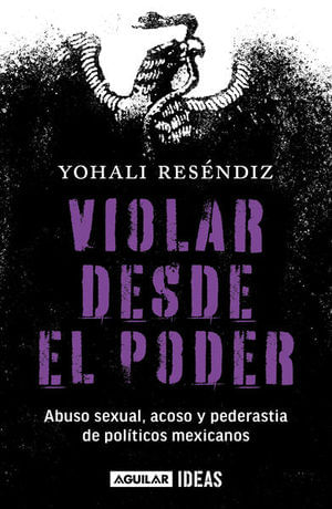 Violar desde el poder. Abuso sexual, acoso y pederastia de políticos mexicanos