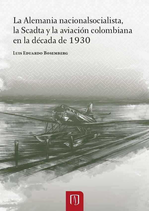 bw-la-alemania-nacionalsocialista-la-scadta-y-la-aviacioacuten-colombiana-en-la-deacutecada-de-1930-universidad-de-los-andes-9789587741162
