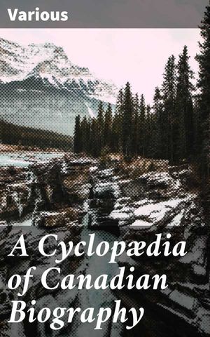 A Cyclopædia of Canadian Biography