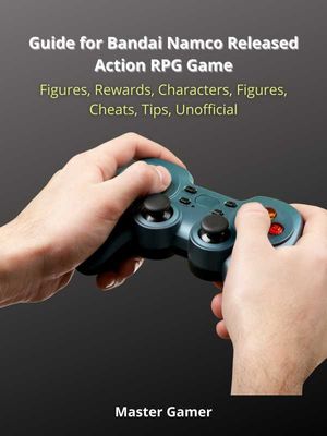 Guide for Bandai Namco Released Action RPG Game, Figures, Rewards, Characters, Figures, Cheats, Tips, Unofficial