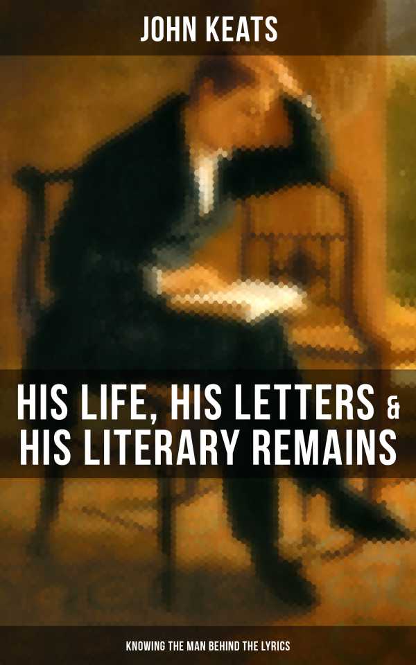 bw-john-keats-his-life-his-letters-amp-his-literary-remains-knowing-the-man-behind-the-lyrics-musaicum-books-9788027200757