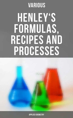 Henley's Formulas, Recipes and Processes (Applied Chemistry)