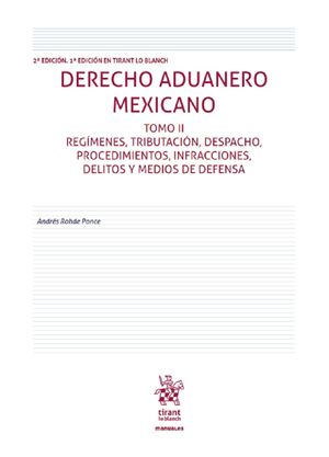 Derecho Aduanero Mexicano. Regímenes, tributación, despacho, procedimientos, infracciones, delitos y medios de defensa / Tomo II / 2 ed.