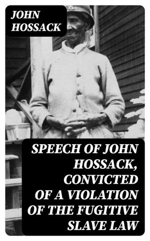Speech of John Hossack, Convicted of a Violation of the Fugitive Slave Law