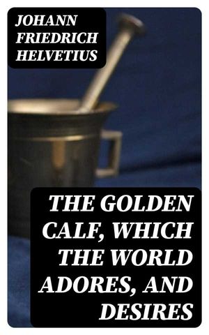 The Golden Calf, Which the World Adores, and Desires