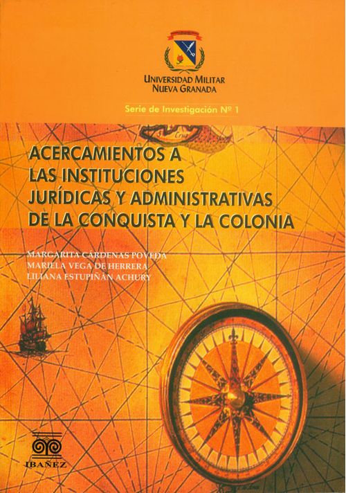 Acercamiento a las instituciones jurídicas y administrativas de la conquista y la colonia