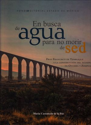 En busca de agua pára no morir de sed Fray Francisco De Tembleque y la construcción del acueducto de Otumba y Zempoala