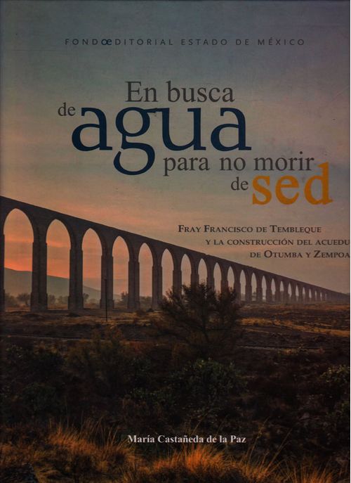 En busca de agua pára no morir de sed Fray Francisco De Tembleque y la construcción del acueducto de Otumba y Zempoala
