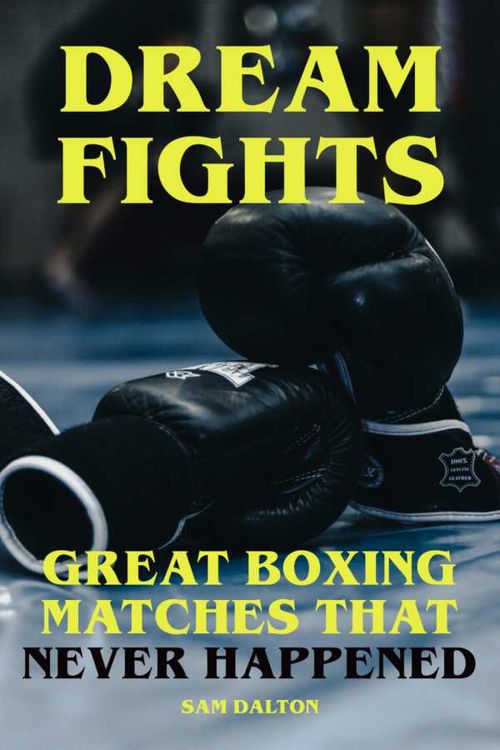 Dream Fights Great Boxing Matches Which Never Happened
