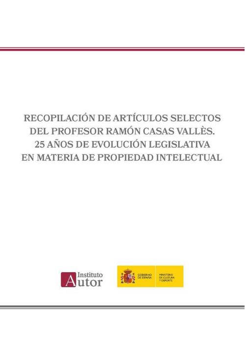 Recopilaci?n de art?culos selectos del Profesor Ram?n Casas Vall?s 25 a?os de evoluci?n legislativa en materia de propiedad intelectual