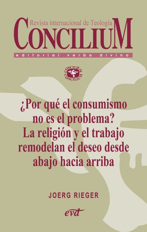 ?Por qu? el consumismo no es el problema La religi?n y el trabajo remodelan el deseo desde abajo hacia arriba Concilium 357 2014