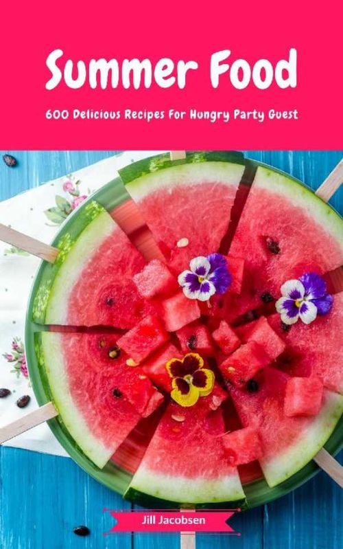 Summer Food 600 Delicious Recipes For Hungry Party Guest