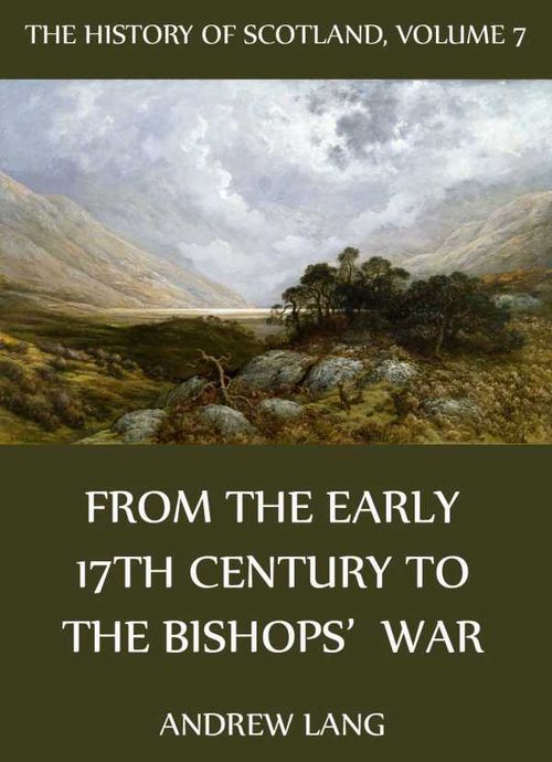 The History Of Scotland Volume 7 From The Early 17th Century To The Bishops War