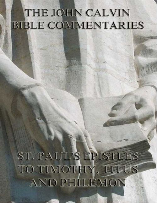 John Calvins Commentaries On St Pauls Epistles To Timothy Titus And Philemon