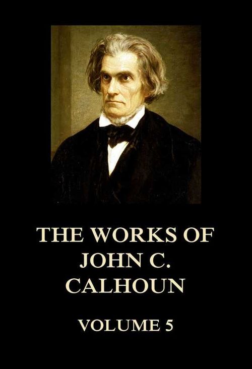 The Works of John C Calhoun Volume 5