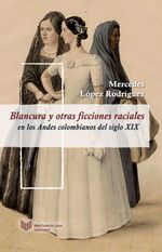 bw-blancura-y-otras-ficciones-raciales-en-los-andes-colombianos-del-siglo-xix-iberoamericana-editorial-vervuert-9783954877638