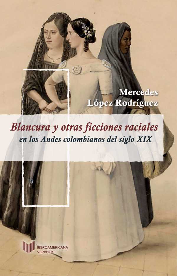 bw-blancura-y-otras-ficciones-raciales-en-los-andes-colombianos-del-siglo-xix-iberoamericana-editorial-vervuert-9783954877638