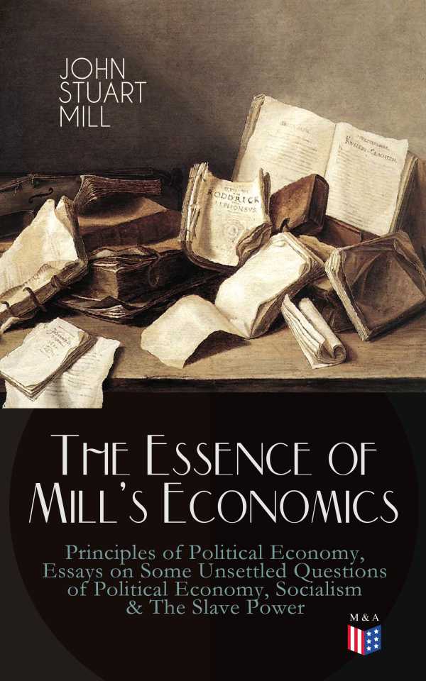 bw-the-essence-of-mills-economics-principles-of-political-economy-essays-on-some-unsettled-questions-of-political-economy-socialism-amp-the-slave-power-madison-adams-press-9788026879244