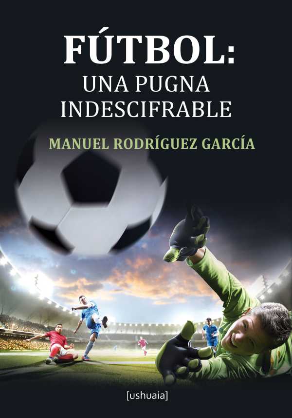 bw-fuacutetbol-una-pugna-indescifrable-ushuaia-ediciones-9788416496419