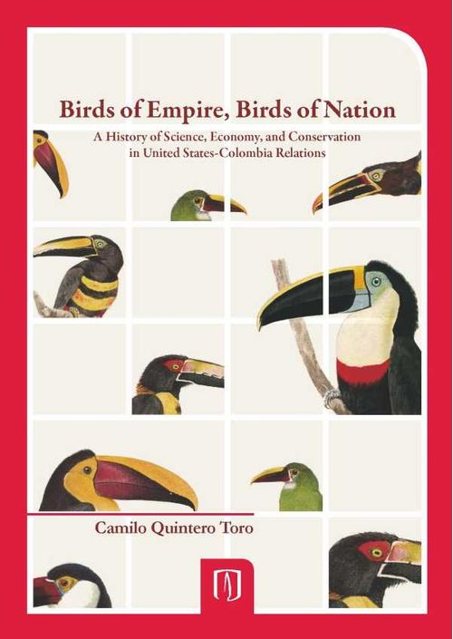 Birds of Empire Birds of Nation A History of Science Economy and Conservation in United States Colombia Relations