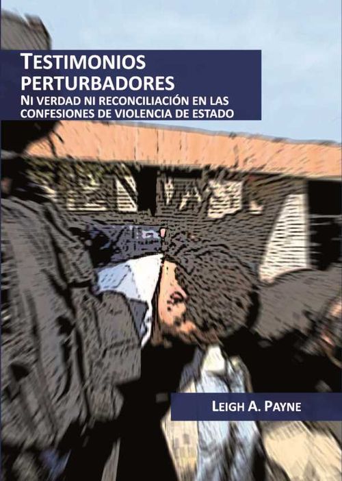 Testimonios perturbadores Ni verdad ni reconciliación en las confesiones de violencia de Estado